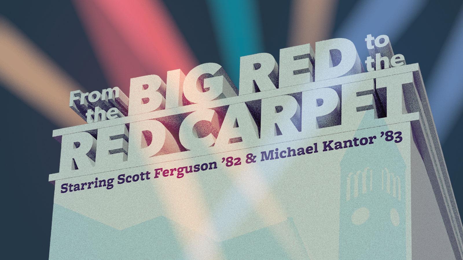 graphic with text "From the BIG RED to the RED CARPET staring Scott Ferguson '82 & Michael Kantor '83